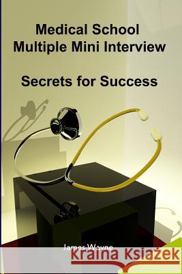 Medical School Multiple Mini Interview: Secrets for Success James Wayne David Wang 9780981349206