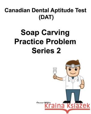 Canadian Dental Aptitude Test (DAT) Soap Carving Practice Problem Series 2 Oscar Willis 9780981349275 Maximello Publishers