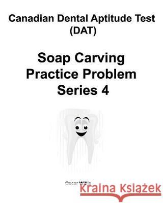 Canadian Dental Aptitude Test (DAT) Soap Carving Practice Problem Series 4 Oscar Willis 9780981349299 Maximello Publishers