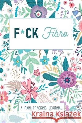 F*ck Fibro: A Symptom & Pain Tracking Journal for Fibromyalgia and Chronic Pain Wellness Warrior Press 9780981353005 Wellness Warrior Press
