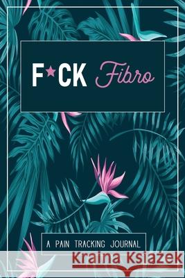 F*ck Fibro: A Symptom & Pain Tracking Journal for Fibromyalgia and Chronic Pain Wellness Warrior Press 9780981353012 Wellness Warrior Press
