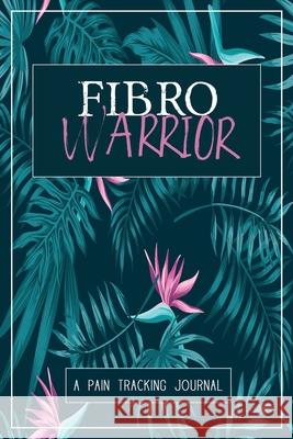 Fibro Warrior: A Symptom & Pain Tracking Journal for Fibromyalgia and Chronic Pain Wellness Warrior Press 9780981353036 Wellness Warrior Press