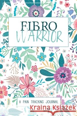 Fibro Warrior: A Symptom & Pain Tracking Journal for Fibromyalgia and Chronic Pain Wellness Warrior Press 9780981353067 Wellness Warrior Press