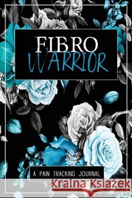 Fibro Warrior: A Symptom & Pain Tracking Journal for Fibromyalgia and Chronic Pain Wellness Warrior Press 9780981353081 Wellness Warrior Press