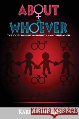 About Whoever: The Social Imprint on Identity and Orientation Karen Sinclair Dr Peter Jackson Karen Sinclair 9780981450520