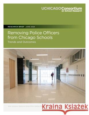Removing Police Officers from Chicago Schools: Trends and Outcomes Rebecca Hinze-Pifer Katilyn Frankin David W. Johnson 9780981460437 Consortium on Chicago School Research