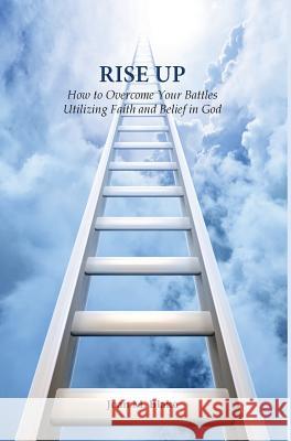 Rise Up: How to Overcome Your Battles Utilizing Faith and Belief in God Joan M. Blake 9780981460956 Key to Life Publishing Company