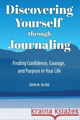 Discovering Yourself through Journaling: Finding Confidence, Courage and Purpose in Your Life Joan M. Blake 9780981460987 Key to Life Publishing Company