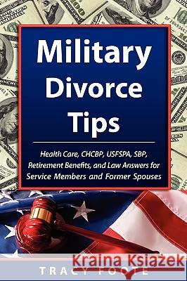 Military Divorce Tips: Health Care CHCBP, Uniformed Services Former Spouses Protection Act USFSPA, Survivor Benefit Plan SBP, Retirement Benefits and Law Answers for Service Members and Former Spouses Tracy Foote 9780981473727 Tracytrends Publishing