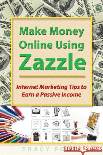 Make Money Online Using Zazzle: Internet Marketing Tips to Earn a Passive Income Tracy Foote 9780981473765 Tracytrends Publishing