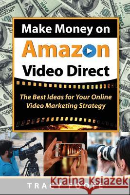 Make Money on Amazon Video Direct: The Best Ideas for Your Online Video Marketing Strategy Tracy Foote 9780981473772 Tracytrends Publishing
