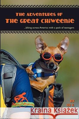 Adventures of the Great Chiweenie: Biking Across America with a Pack of Teenagers Gu Cashen Cubby Cashen 9780981490007 Great Chiweenie Productions