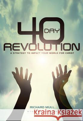 40-Day Revolution: A Strategy to Impact Your World for Christ Richard D. Mull Richard Mull Andrew Mull 9780981492353