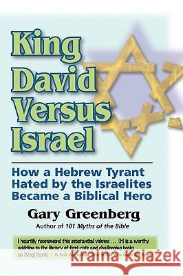 King David Versus Israel: How a Hebrew Tyrant Hated by the Israelites Became a Biblical Hero Gary Greenberg 9780981496610 Pereset Press