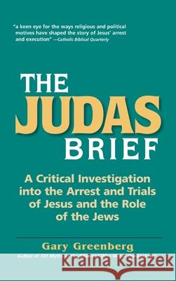The Judas Brief: A Critical Investigation Into the Arrest and Trials of Jesus and the Role of the Jews Gary Greenberg 9780981496689