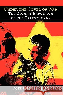 Under the Cover of War: The Zionist Expulsion of the Palestinians Rosemarie M. Esber 9780981513133 Arabicus Books & Media, LLC
