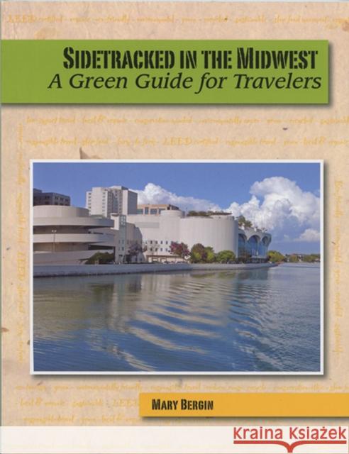 Sidetracked in the Midwest: A Green Guide for Travelers Bergin, Mary 9780981516127 Itchy Cat Press