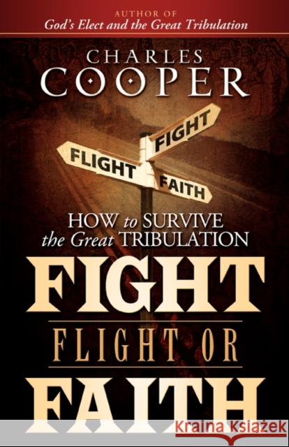 Fight, Flight, or Faith: How to Survive the Great Tribulation Cooper, Charles 9780981527635