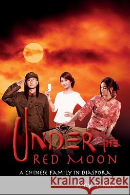 Under the Red Moon: A Chinese Family in Diaspora Amy S. Kwei 9780981549965