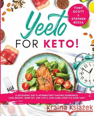 Yeeto For Keto: A Ketogenic Diet & Intermittent Fasting Experience: Lose Weight, Burn Fat and Live A Low-Carb Life Everyday Tony Scott Stephen Rezza 9780981554518 Ngage People, LLC