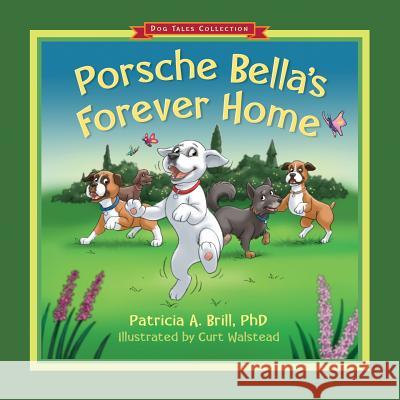 Porsche Bella's Forever Home! Patricia Ann Brill Curt Walstead Michael Rohani 9780981555195 Functional Fitness, L.L.C.