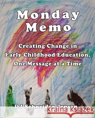 Monday Memo: Creating Change in Early Childhood Education, One Message at a Time Dj Schneide Dj Schneider Jensen                      Timothy S. Rice 9780981558790