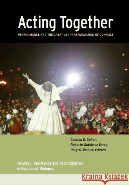 Acting Together I: Performance and the Creative Transformation of Conflict: Resistance and Reconciliation in Regions of Violence Cynthia Cohen Roberto Gutierrez Varea Polly O. Walker 9780981559391