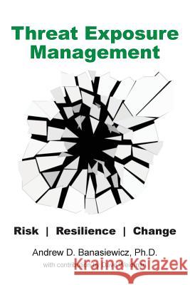 Threat Exposure Management: Risk, Resilience, Change Andrew D. Banasiewicz Dave Weidman 9780981569062 Erudite Systems LLC