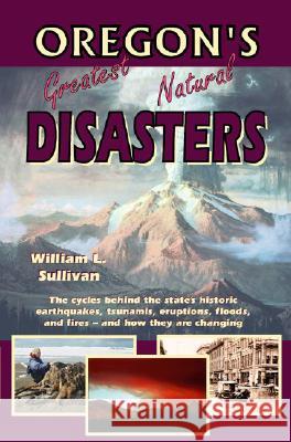 Oregon's Greatest Natural Disasters William L. Sullivan 9780981570105 Navillus Press