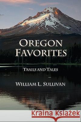 Oregon Favorites: Trails and Tales William L. Sullivan 9780981570167 Navillus Press