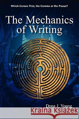 The Mechanics of Writing: Which Comes First, the Comma or the Pause? Dona J. Young 9780981574226 Writer's Toolkit Publishing, LLC