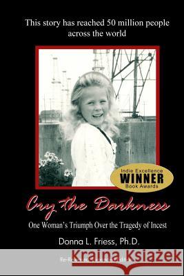 Cry the Darkness: One Woman's Triumph Over The Tragedy of Incest Friess Ph. D., Donna L. 9780981576718 Hurt Into Happiness Publishing