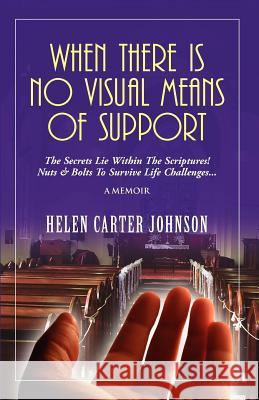 When There Is No Visual Means of Support: The Secrets Lie Within the Scriptures! - Nuts & Bolts to Survive Life Challenges... Helen Carter-Johnson 9780981578392
