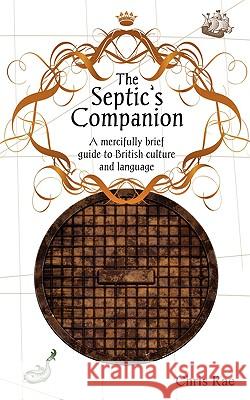 The Septic's Companion: A mercifully brief guide to British culture and slang Rae, Chris 9780981579009 Chris Rae