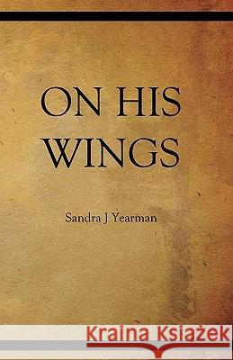 On His Wings Sandra J. Yearman 9780981579177 Seraphim Publishing LLC