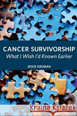 Cancer Survivorship: What I Wish I'd Known Earlier Jessie C. Gruman 9780981579443 Center for Advancing Health