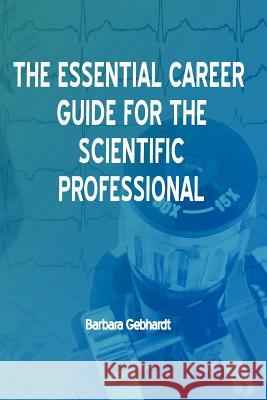 The Essential Career Guide for the Scientific Professional Barbara Gebhardt 9780981583181
