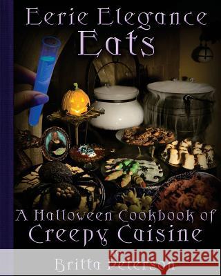 Eerie Elegance Eats: A Halloween Cookbook of Creepy Cuisine Britta Peterson 9780981587134