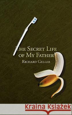 The Secret Life of My Father Richard Geller 9780981591223 Press Forward Publications