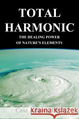 Total Harmonic: The Healing Power of Nature's Elements C. W. Adams Casey Adams 9780981604534 Sacred Earth Publishing