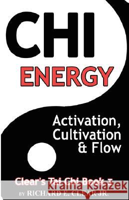 Chi Energy - Activation, Cultivation and Flow Richard E. Clear 9780981616704 Clear Silat Inc