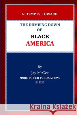 Attempts Toward The Dumbing Down of Black America Jay McGee Jay McGee Jay McGee 9780981622422 More Power Publications