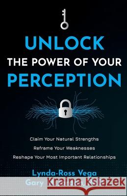 Unlock the Power of Your Perception: Claim Your Natural Strengths, Reframe Your Weaknesses, Reshape Your Most Important Relationships Lynda-Ross Vega Gary M. Jordan 9780981628882 Vega Behavioral Consulting, Ltd.