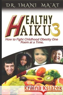 Healthy Haiku 3: How to Fight Childhood Obesity One Poem at a Time Dr Imani Ma'at 9780981630526 Focused Health, LLC