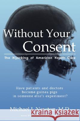 Without Your Consent: The Hijacking of American Health Care Michael J. Newton 9780981652801 Michael Newton