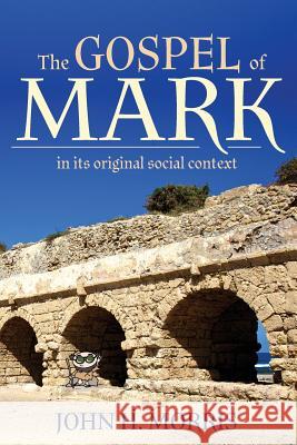 The Gospel of Mark in Its Original Social Context John H. Morris 9780981658292