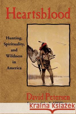 Heartsblood: Hunting, Spirituality, and Wildness in America David Petersen 9780981658445