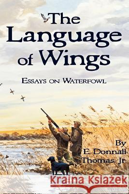 The Language of Wings: Essays on Waterfowl E. Donnall Thoma 9780981658490 Ravens Eye Press LLC