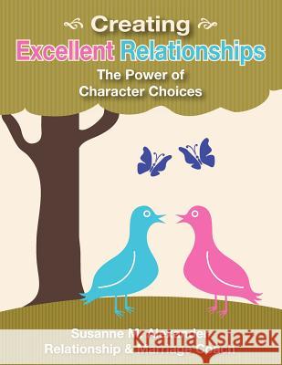 Creating Excellent Relationships: The Power of Character Choices Alexander, Susanne M. 9780981666679