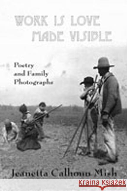 Work Is Love Made Visible: Collected Family Photographs and Poetry Mish, Jeanetta Calhoun 9780981669335 West End Press